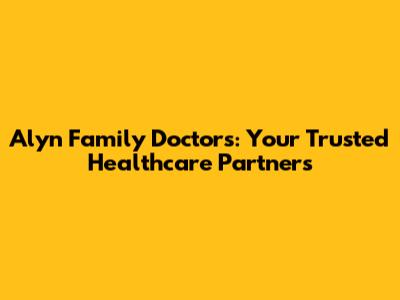 Alyn Family Doctors: Your Trusted Healthcare Partners