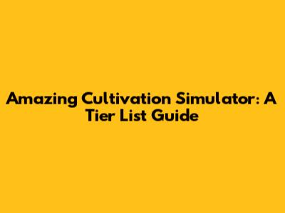 Amazing Cultivation Simulator: A Tier List Guide