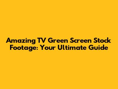 Amazing TV Green Screen Stock Footage: Your Ultimate Guide