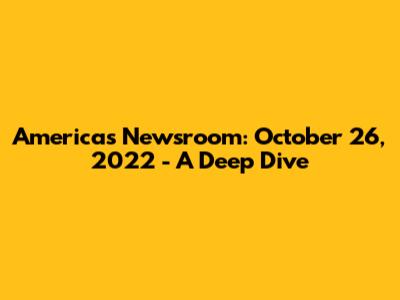 America's Newsroom: October 26, 2022 - A Deep Dive