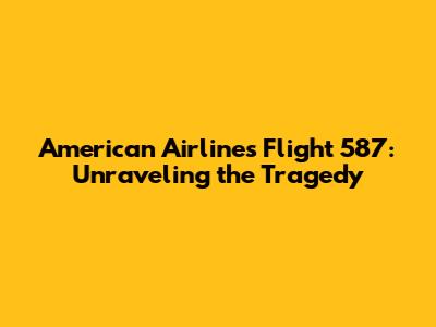 American Airlines Flight 587: Unraveling the Tragedy