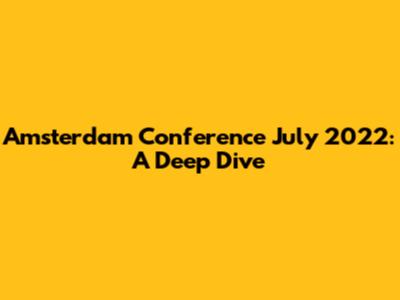 Amsterdam Conference July 2022: A Deep Dive