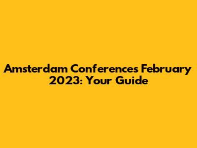 Amsterdam Conferences February 2023: Your Guide