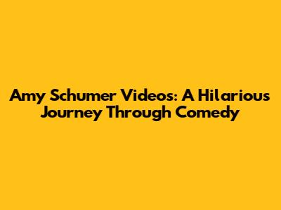 Amy Schumer Videos: A Hilarious Journey Through Comedy