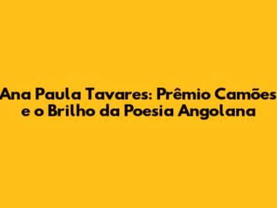 Ana Paula Tavares: Prêmio Camões e o Brilho da Poesia Angolana