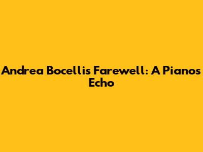 Andrea Bocelli's Farewell: A Piano's Echo
