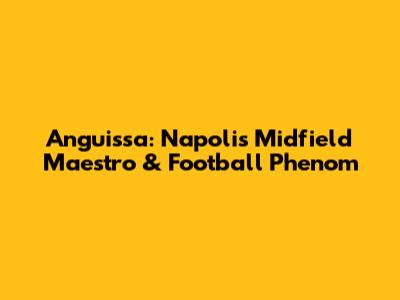 Anguissa: Napoli's Midfield Maestro & Football Phenom