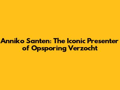 Anniko Santen: The Iconic Presenter of 'Opsporing Verzocht'