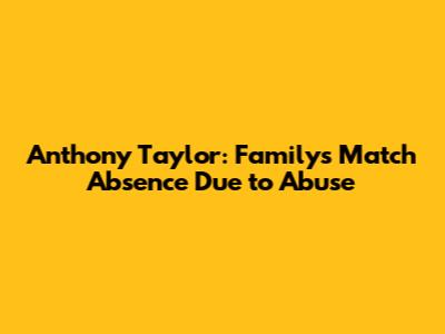 Anthony Taylor: Family's Match Absence Due to Abuse