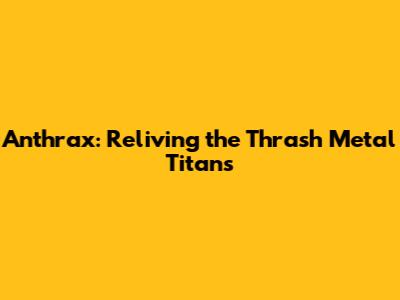 Anthrax: Reliving the Thrash Metal Titans