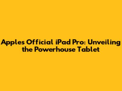 Apple's Official iPad Pro: Unveiling the Powerhouse Tablet