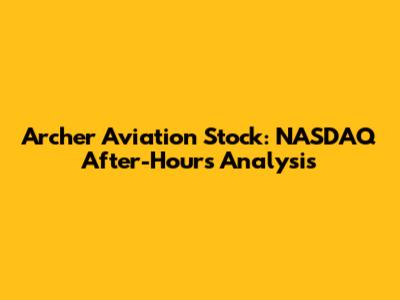 Archer Aviation Stock: NASDAQ After-Hours Analysis