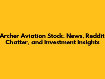 Archer Aviation Stock: News, Reddit Chatter, and Investment Insights