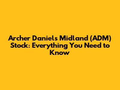 Archer Daniels Midland (ADM) Stock: Everything You Need to Know