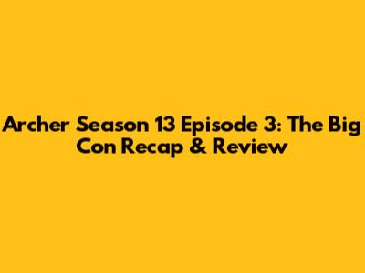 Archer Season 13 Episode 3: 'The Big Con' Recap & Review