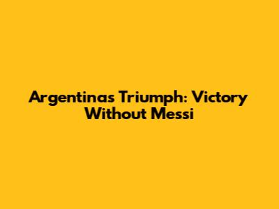 Argentina's Triumph: Victory Without Messi