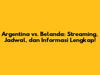Argentina vs. Belanda: Streaming, Jadwal, dan Informasi Lengkap!