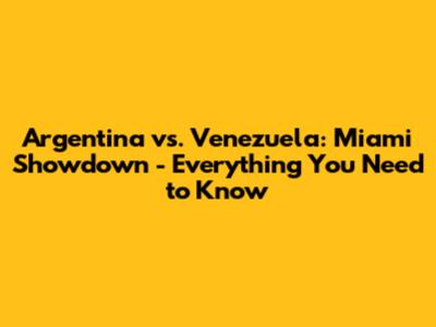 Argentina vs. Venezuela: Miami Showdown - Everything You Need to Know