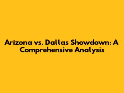 Arizona vs. Dallas Showdown: A Comprehensive Analysis