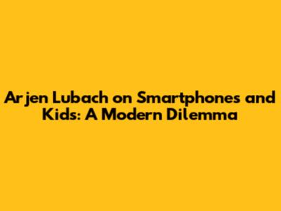 Arjen Lubach on Smartphones and Kids: A Modern Dilemma