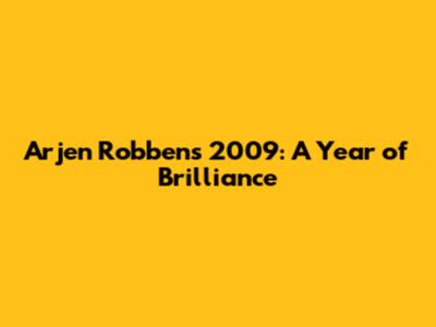 Arjen Robben's 2009: A Year of Brilliance