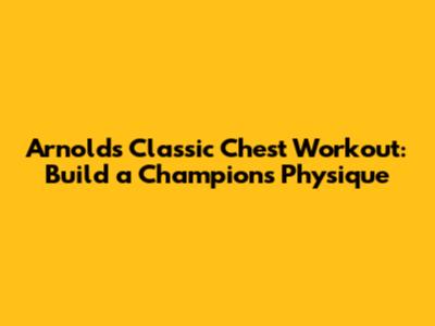 Arnold's Classic Chest Workout: Build a Champion's Physique