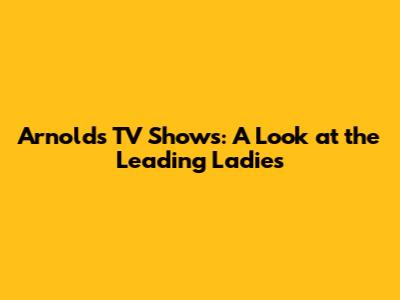 Arnold's TV Shows: A Look at the Leading Ladies