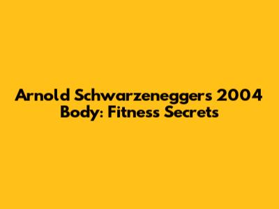 Arnold Schwarzenegger's 2004 Body: Fitness Secrets