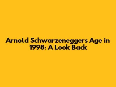 Arnold Schwarzenegger's Age in 1998: A Look Back