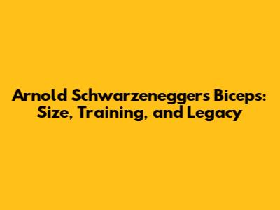 Arnold Schwarzenegger's Biceps: Size, Training, and Legacy