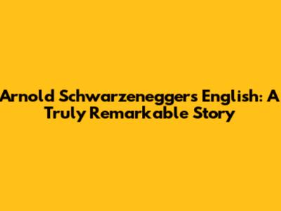 Arnold Schwarzenegger's English: A Truly Remarkable Story