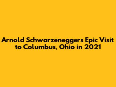 Arnold Schwarzenegger's Epic Visit to Columbus, Ohio in 2021