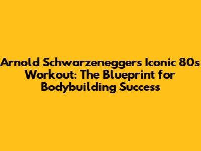 Arnold Schwarzenegger's Iconic 80s Workout: The Blueprint for Bodybuilding Success