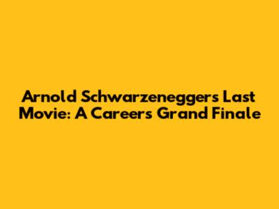 Arnold Schwarzenegger's Last Movie: A Career's Grand Finale