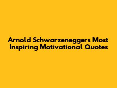 Arnold Schwarzenegger's Most Inspiring Motivational Quotes
