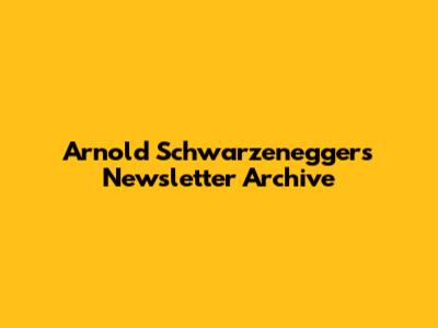 Arnold Schwarzenegger's Newsletter Archive
