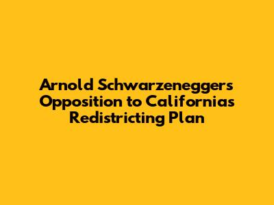 Arnold Schwarzenegger's Opposition to California's Redistricting Plan