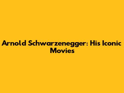 Arnold Schwarzenegger: His Iconic Movies