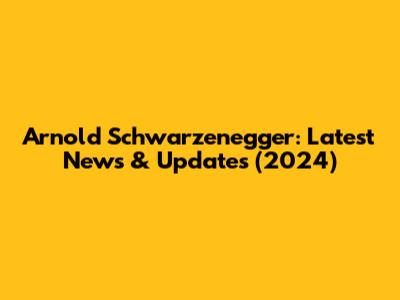 Arnold Schwarzenegger: Latest News & Updates (2024)