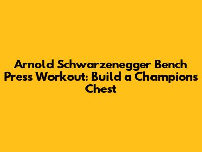 Arnold Schwarzenegger Bench Press Workout: Build a Champion's Chest