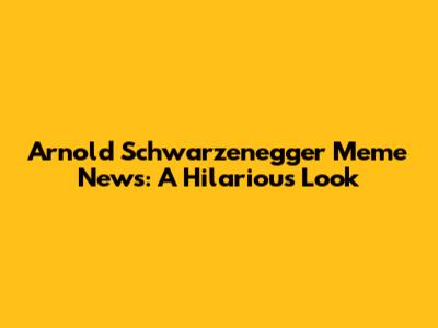 Arnold Schwarzenegger Meme News: A Hilarious Look