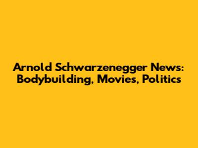 Arnold Schwarzenegger News: Bodybuilding, Movies, Politics
