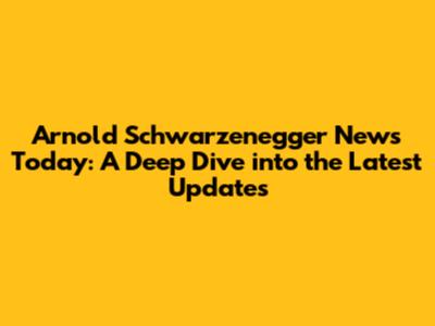 Arnold Schwarzenegger News Today: A Deep Dive into the Latest Updates