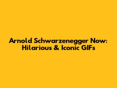 Arnold Schwarzenegger Now: Hilarious & Iconic GIFs