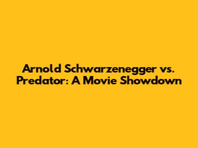 Arnold Schwarzenegger vs. Predator: A Movie Showdown
