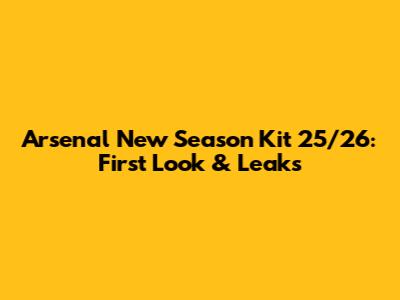 Arsenal New Season Kit 25/26: First Look & Leaks