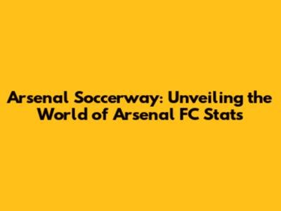 Arsenal Soccerway: Unveiling the World of Arsenal FC Stats