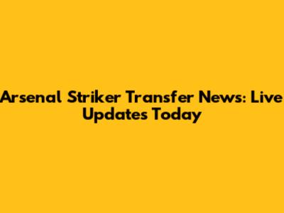Arsenal Striker Transfer News: Live Updates Today
