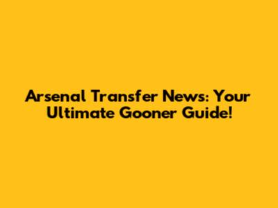 Arsenal Transfer News: Your Ultimate Gooner Guide!