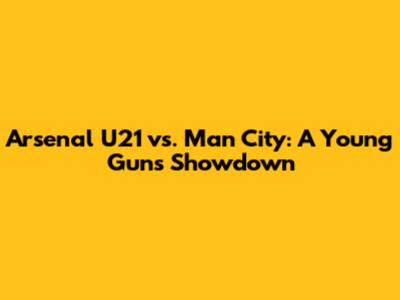 Arsenal U21 vs. Man City: A Young Guns Showdown